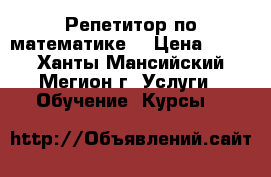 Репетитор по математике  › Цена ­ 400 - Ханты-Мансийский, Мегион г. Услуги » Обучение. Курсы   